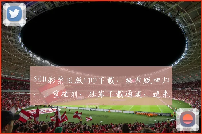 500彩票旧版app下载，经典版回归，三重福利，独家下载通道，速来体验