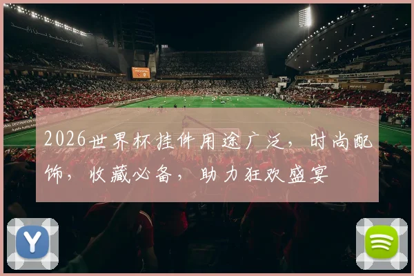2026世界杯挂件用途广泛，时尚配饰，收藏必备，助力狂欢盛宴