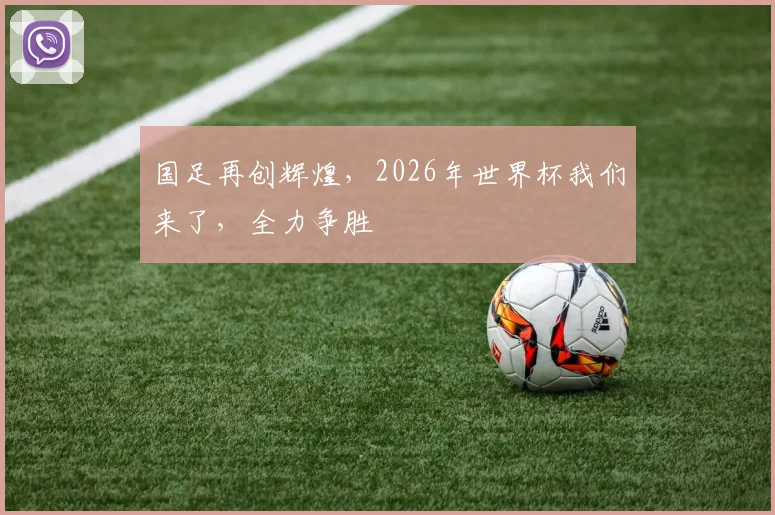 国足再创辉煌，2026年世界杯我们来了，全力争胜