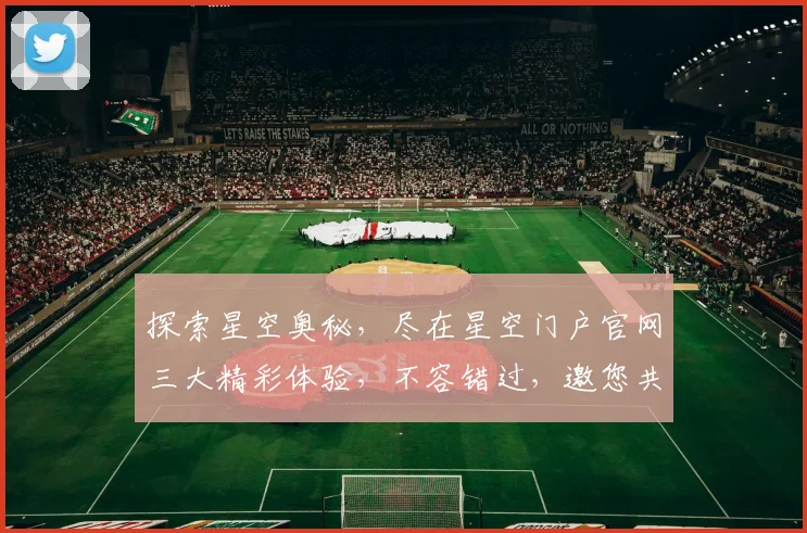探索星空奥秘，尽在星空门户官网三大精彩体验，不容错过，邀您共赴星辰之旅