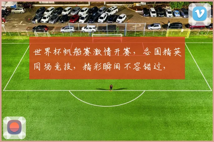 世界杯帆船赛激情开赛，各国精英同场竞技，精彩瞬间不容错过，