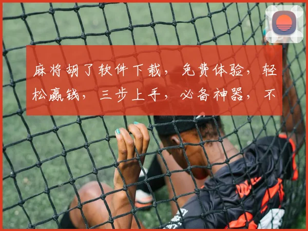 麻将胡了软件下载，免费体验，轻松赢钱，三步上手，必备神器，不容错过
