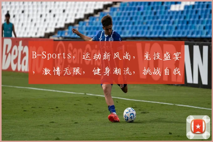 B-Sports，运动新风尚，竞技盛宴，激情无限，健身潮流，挑战自我，快乐生活