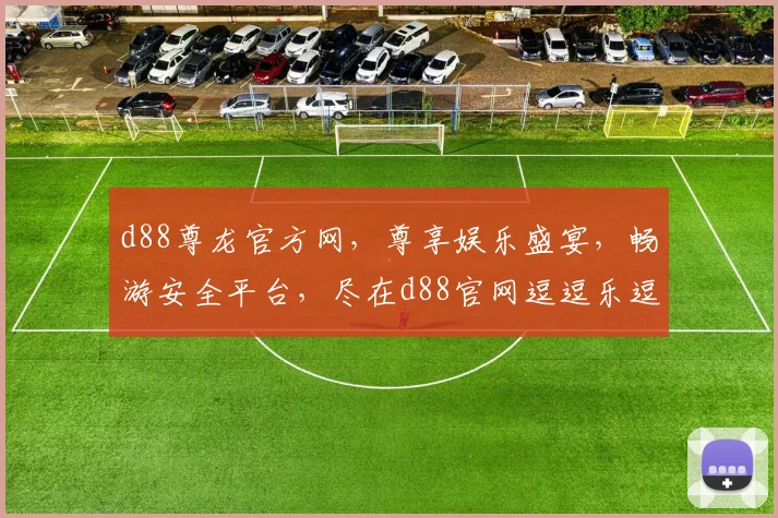 d88尊龙官方网，尊享娱乐盛宴，畅游安全平台，尽在d88官网逗逗乐逗逗乐