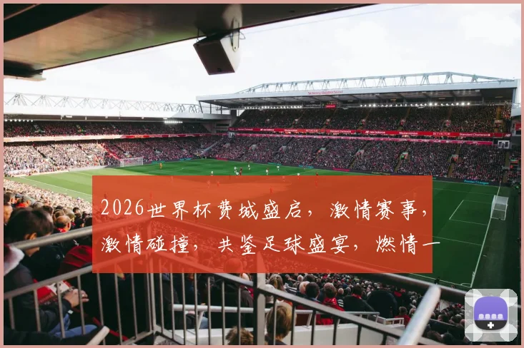 2026世界杯费城盛启，激情赛事，激情碰撞，共鉴足球盛宴，燃情一夏