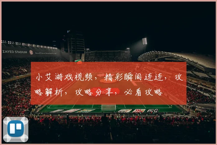 小艾游戏视频，精彩瞬间连连，攻略解析，攻略分享，必看攻略
