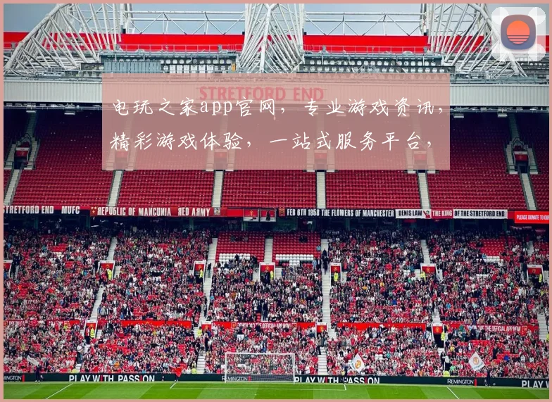 电玩之家app官网，专业游戏资讯，精彩游戏体验，一站式服务平台，轻松畅玩不迷路