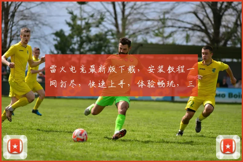 雷火电竞最新版下载，安装教程一网打尽，快速上手，体验畅玩，三步搞定